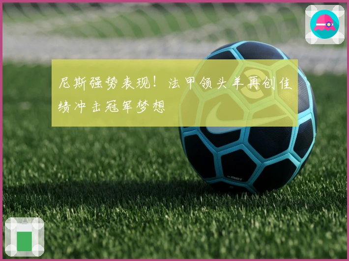 尼斯强势表现!法甲领头羊再创佳绩冲击冠军梦想