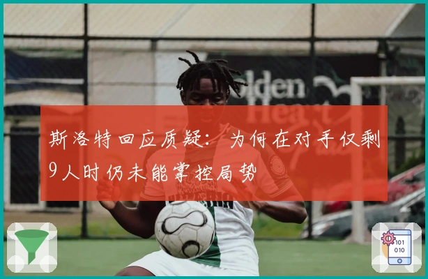 斯洛特回应质疑：为何在对手仅剩9人时仍未能掌控局势
