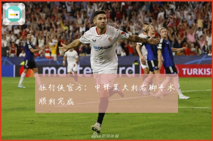 独行侠官方：中锋莱夫利右脚手术顺利完成