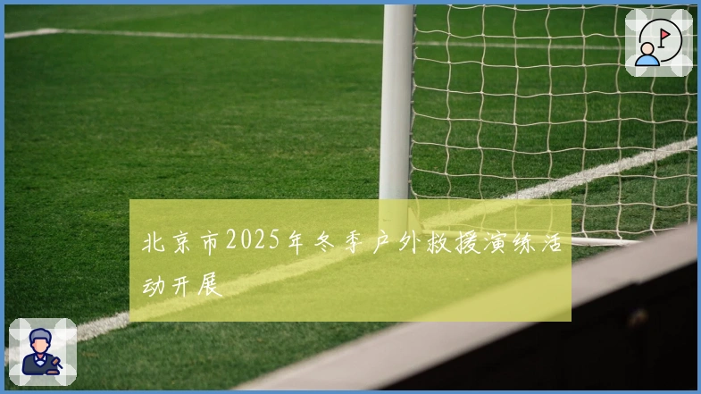 北京市2025年冬季户外救援演练活动开展