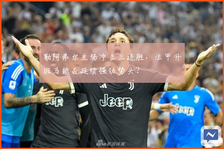 勒阿弗尔主场冲击三连胜，法甲升班马能否延续强劲势头？