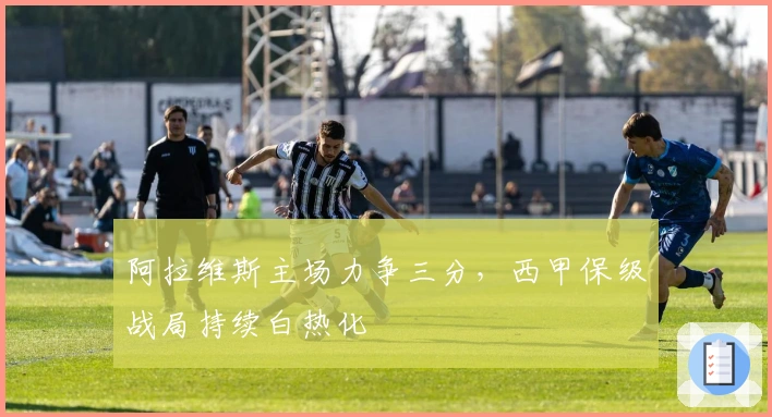 阿拉维斯主场力争三分，西甲保级战局持续白热化