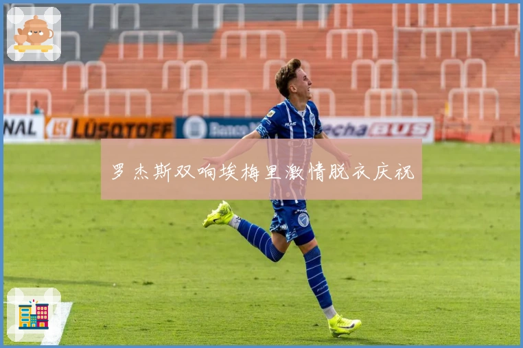 罗杰斯双响埃梅里激情脱衣庆祝