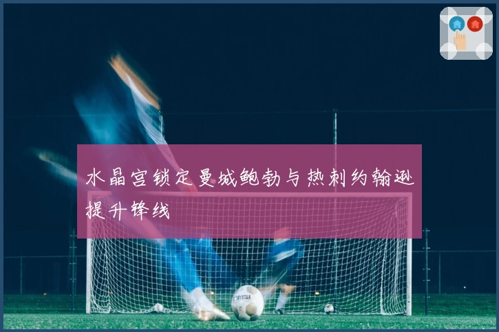 水晶宫锁定曼城鲍勃与热刺约翰逊提升锋线