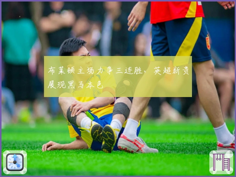 布莱顿主场力争三连胜，英超新贵展现黑马本色