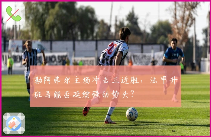 勒阿弗尔主场冲击三连胜，法甲升班马能否延续强劲势头？