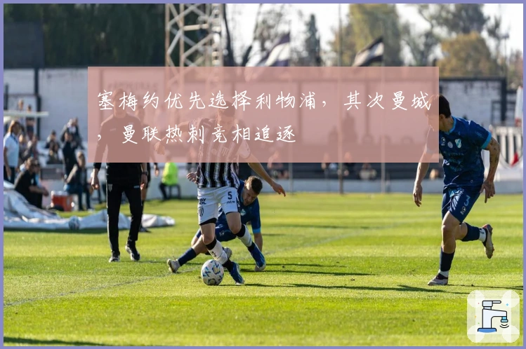 塞梅约优先选择利物浦，其次曼城，曼联热刺竞相追逐