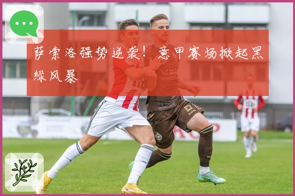 萨索洛强势逆袭！意甲赛场掀起黑绿风暴