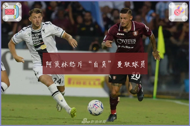 阿莫林怒斥“自负”曼联球员