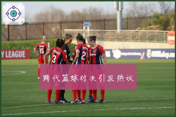 跨代篮球对决引发热议