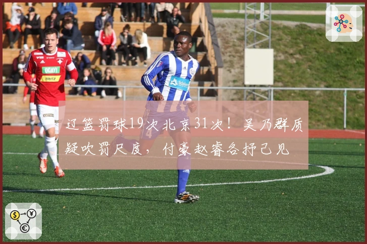 辽篮罚球19次北京31次！吴乃群质疑吹罚尺度，付豪赵睿各抒己见