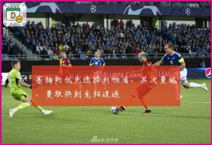 塞梅约优先选择利物浦，其次曼城，曼联热刺竞相追逐